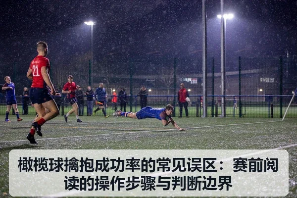 橄榄球擒抱成功率的常见误区：赛前阅读的操作步骤与判断边界