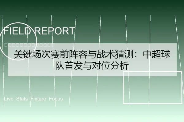 关键场次赛前阵容与战术猜测：中超球队首发与对位分析